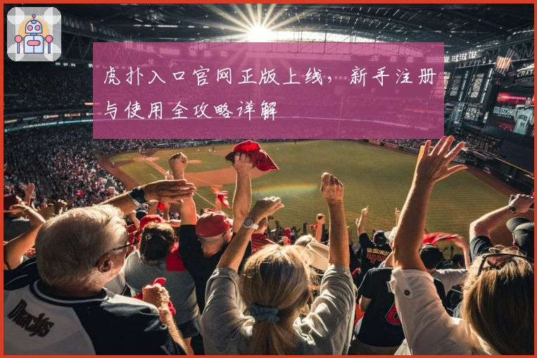 虎扑入口官网正版上线，新手注册与使用全攻略详解