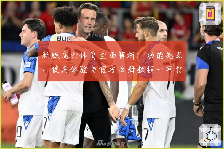 新版虎扑体育全面解析：功能亮点、使用体验与官方注册教程一网打尽