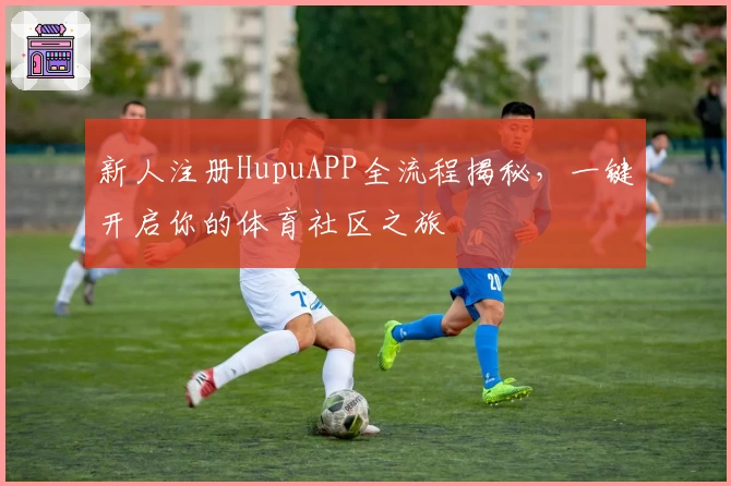 新人注册HupuAPP全流程揭秘，一键开启你的体育社区之旅
