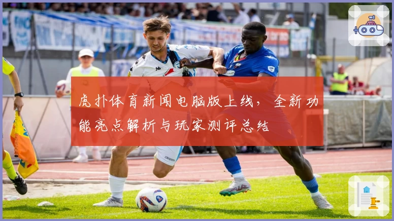 虎扑体育新闻电脑版上线，全新功能亮点解析与玩家测评总结