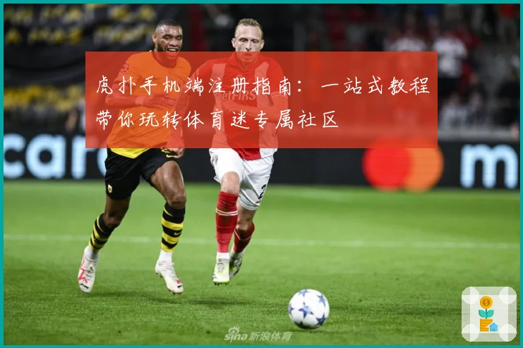 虎扑手机端注册指南：一站式教程带你玩转体育迷专属社区