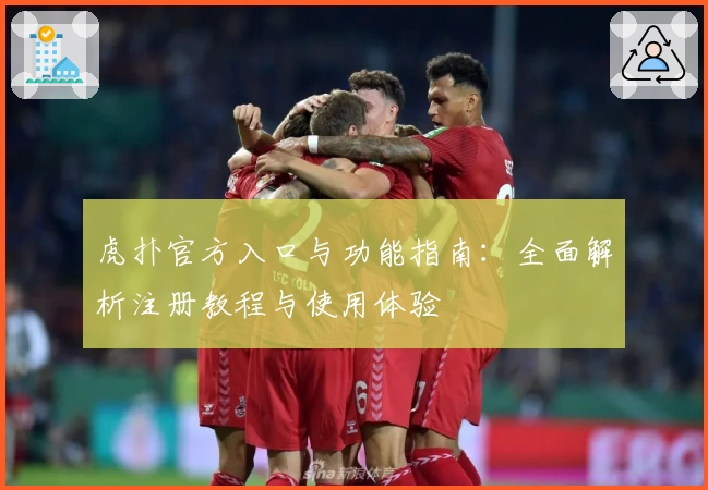 虎扑官方入口与功能指南：全面解析注册教程与使用体验