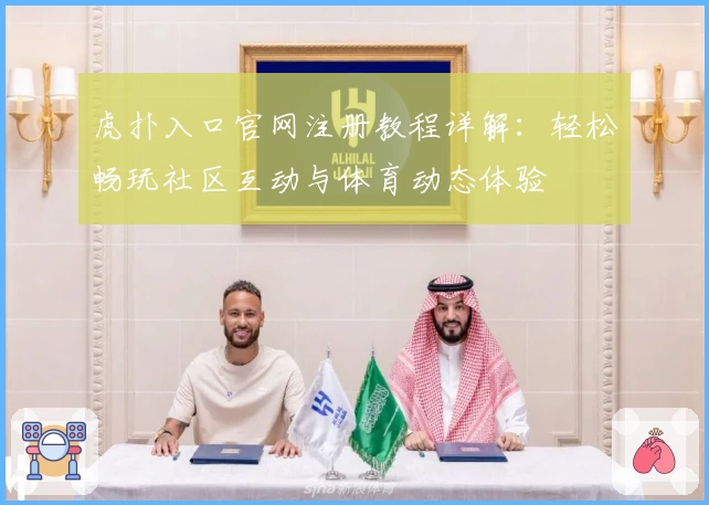 虎扑入口官网注册教程详解：轻松畅玩社区互动与体育动态体验