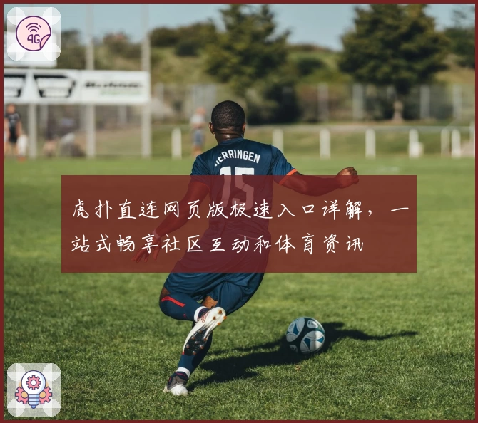 虎扑直连网页版极速入口详解，一站式畅享社区互动和体育资讯