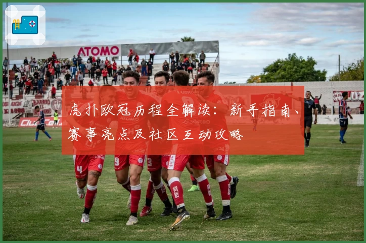 虎扑欧冠历程全解读：新手指南、赛事亮点及社区互动攻略