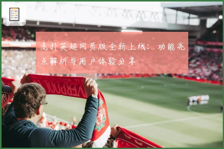 虎扑英超网页版全新上线：功能亮点解析与用户体验分享