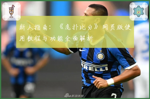 新人指南：《虎扑比分》网页版使用教程与功能全面解析