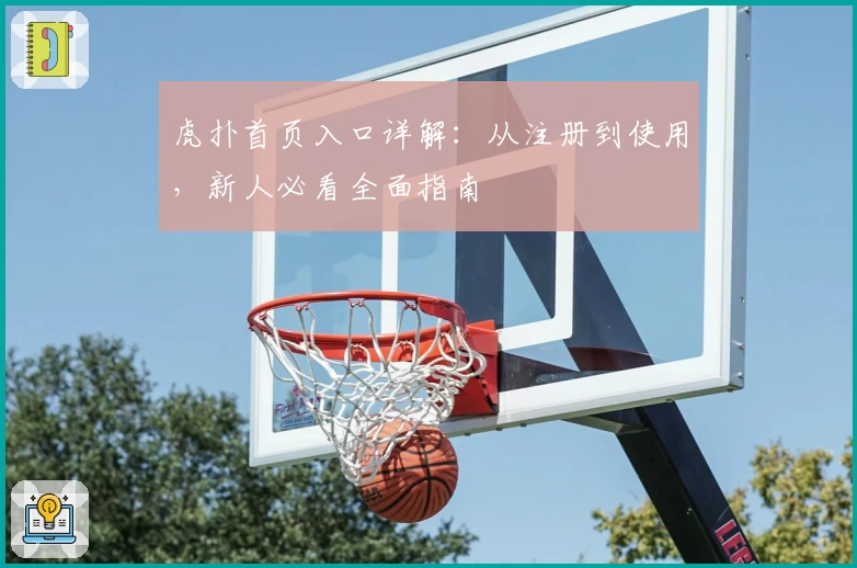 虎扑首页入口详解：从注册到使用，新人必看全面指南