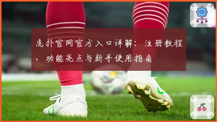 虎扑官网官方入口详解：注册教程、功能亮点与新手使用指南