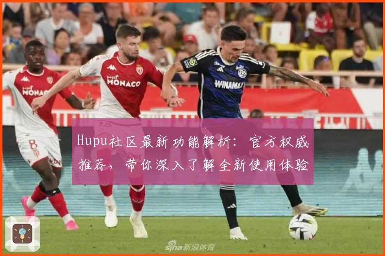 Hupu社区最新功能解析：官方权威推荐，带你深入了解全新使用体验