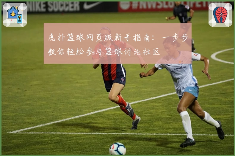 虎扑篮球网页版新手指南：一步步教你轻松参与篮球讨论社区