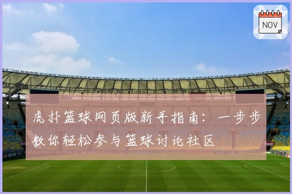 虎扑篮球网页版新手指南：一步步教你轻松参与篮球讨论社区