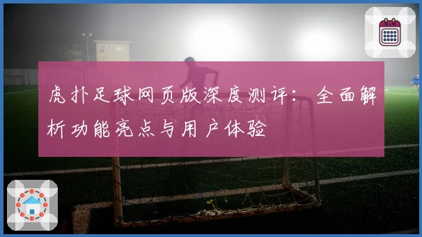 虎扑足球网页版深度测评：全面解析功能亮点与用户体验
