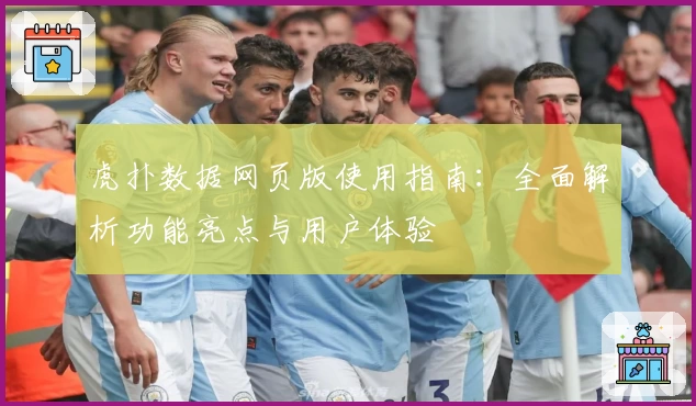 虎扑数据网页版使用指南:全面解析功能亮点与用户体验