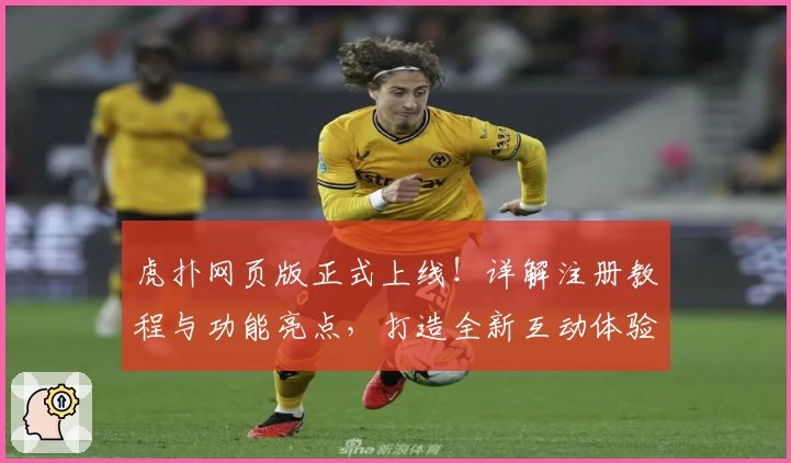 虎扑网页版正式上线!详解注册教程与功能亮点,打造全新互动体验