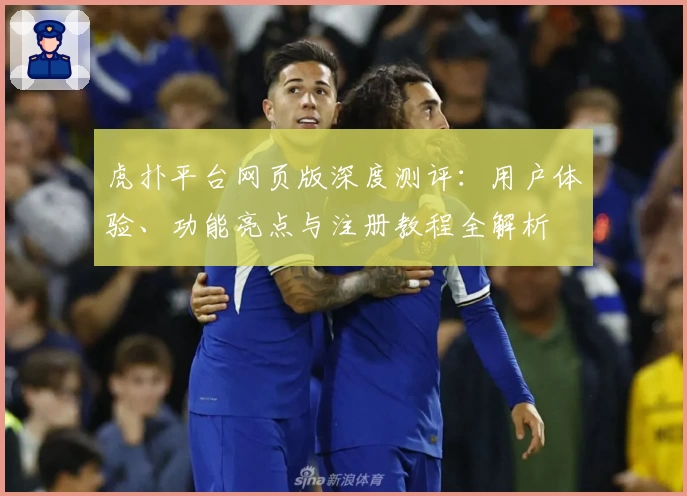虎扑平台网页版深度测评：用户体验、功能亮点与注册教程全解析