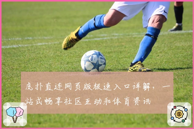 虎扑直连网页版极速入口详解，一站式畅享社区互动和体育资讯
