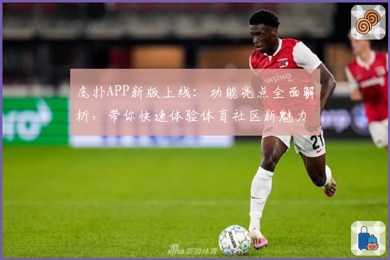 虎扑APP新版上线：功能亮点全面解析，带你快速体验体育社区新魅力