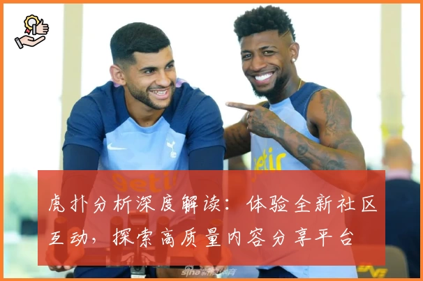 虎扑分析深度解读：体验全新社区互动，探索高质量内容分享平台