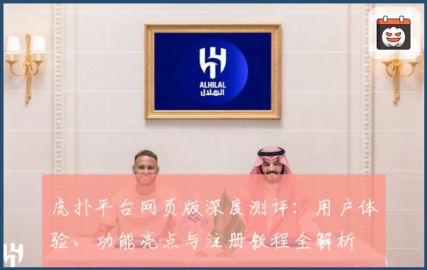 虎扑平台网页版深度测评：用户体验、功能亮点与注册教程全解析