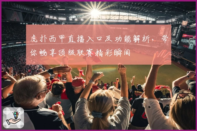 虎扑西甲直播入口及功能解析，带你畅享顶级联赛精彩瞬间