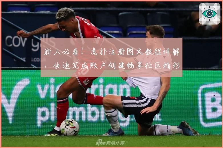 新人必看！虎扑注册图文教程详解，快速完成账户创建畅享社区精彩