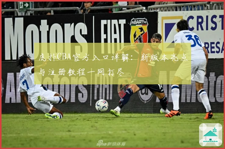 虎扑CBA官方入口详解：新版本亮点与注册教程一网打尽