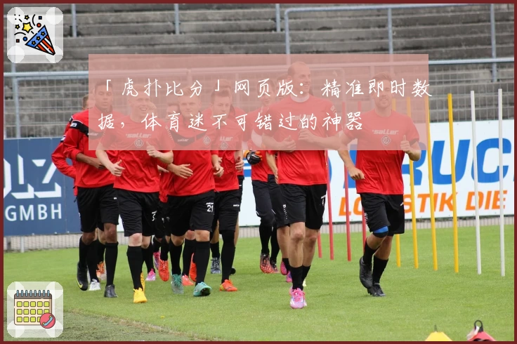 「虎扑比分」网页版:精准即时数据,体育迷不可错过的神器