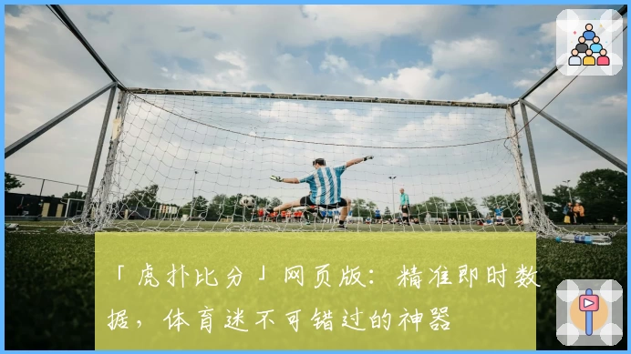 「虎扑比分」网页版：精准即时数据，体育迷不可错过的神器