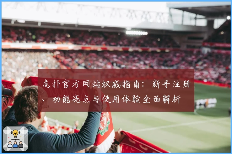 虎扑官方网站权威指南:新手注册、功能亮点与使用体验全面解析