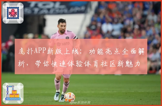 虎扑APP新版上线：功能亮点全面解析，带你快速体验体育社区新魅力