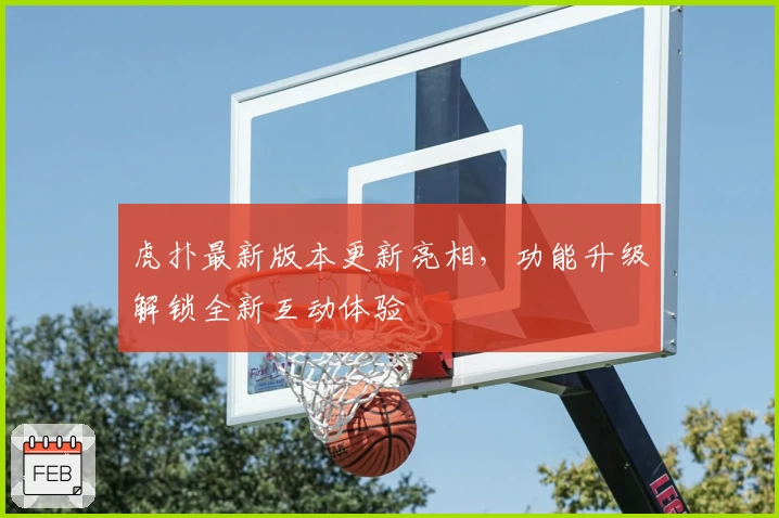 虎扑最新版本更新亮相,功能升级解锁全新互动体验