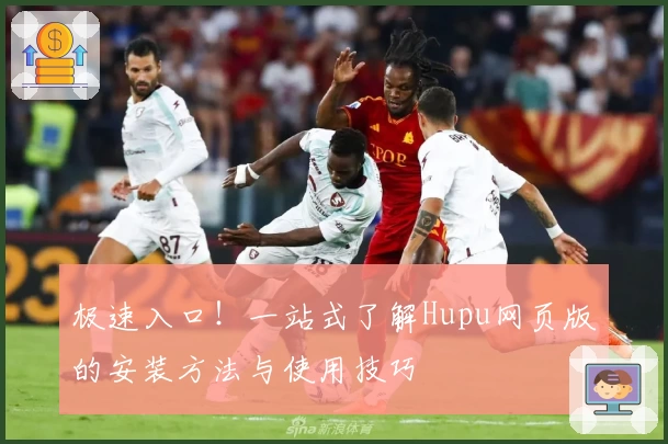 极速入口！一站式了解Hupu网页版的安装方法与使用技巧